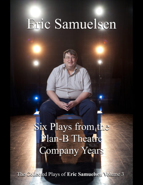 The Collected Plays of Eric Samuelsen Volume 3 • Six Plays from The Plan-B Years